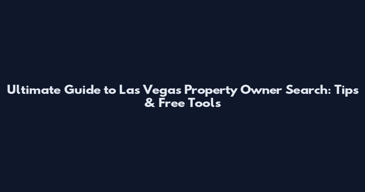 Ultimate Guide to Las Vegas Property Owner Search: Tips & Free Tools