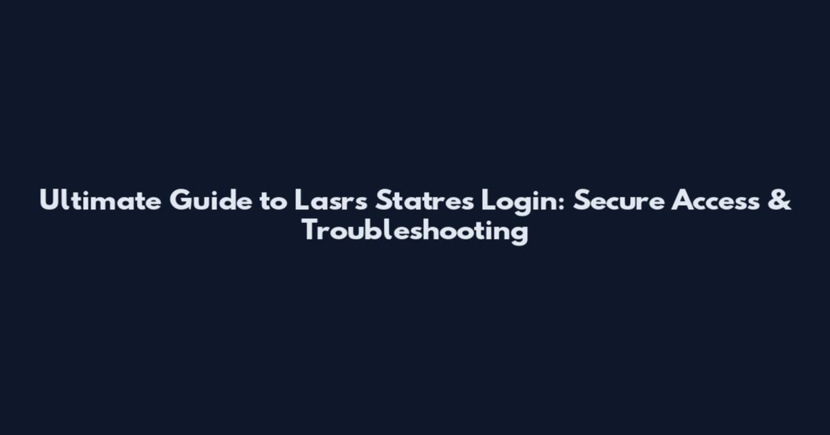 Ultimate Guide to Lasrs Statres Login: Secure Access & Troubleshooting
