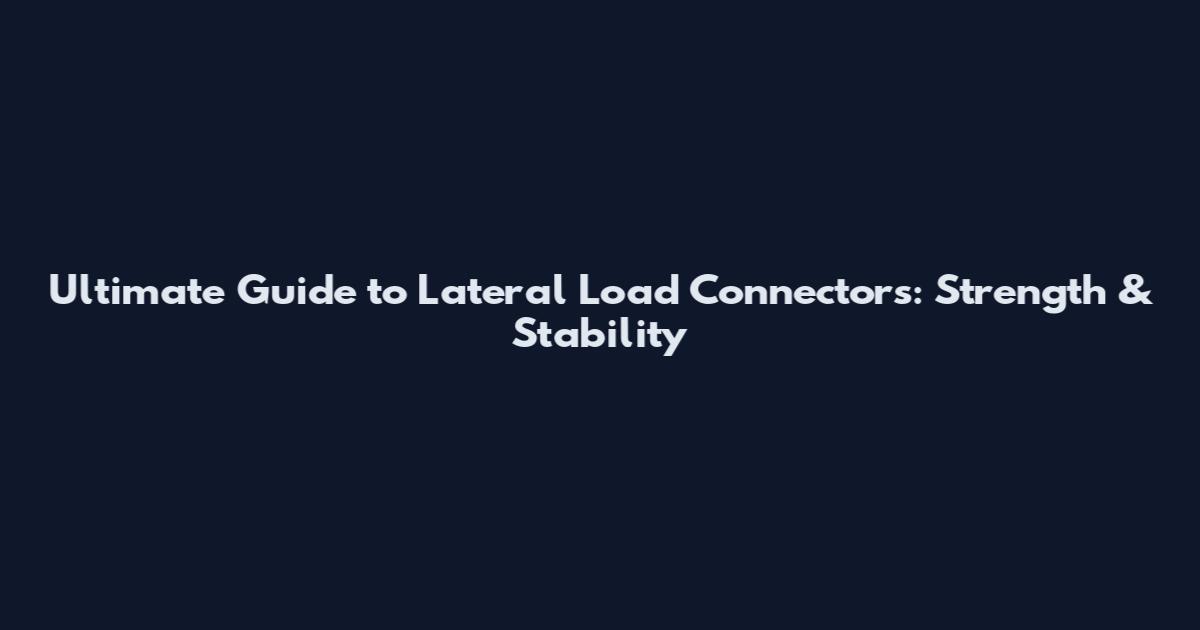 Ultimate Guide to Lateral Load Connectors: Strength & Stability
