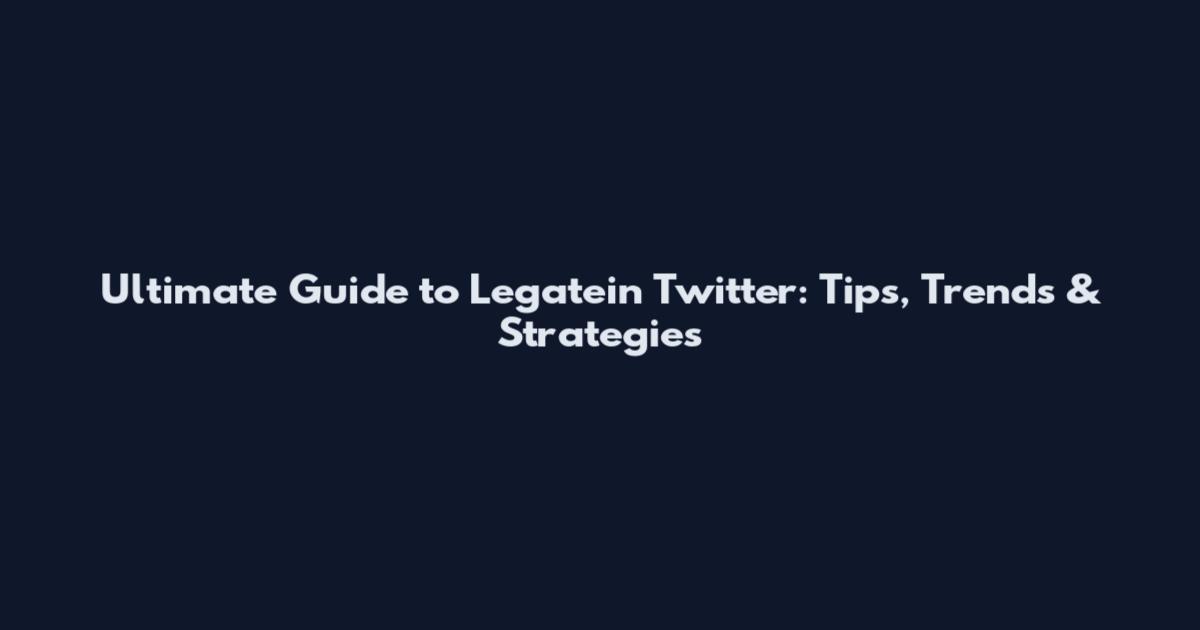Ultimate Guide to Legatein Twitter: Tips, Trends & Strategies