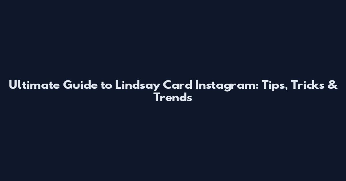 Ultimate Guide to Lindsay Card Instagram: Tips, Tricks & Trends