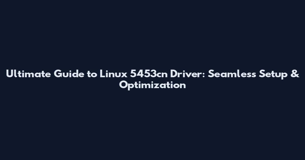Ultimate Guide to Linux 5453cn Driver: Seamless Setup & Optimization