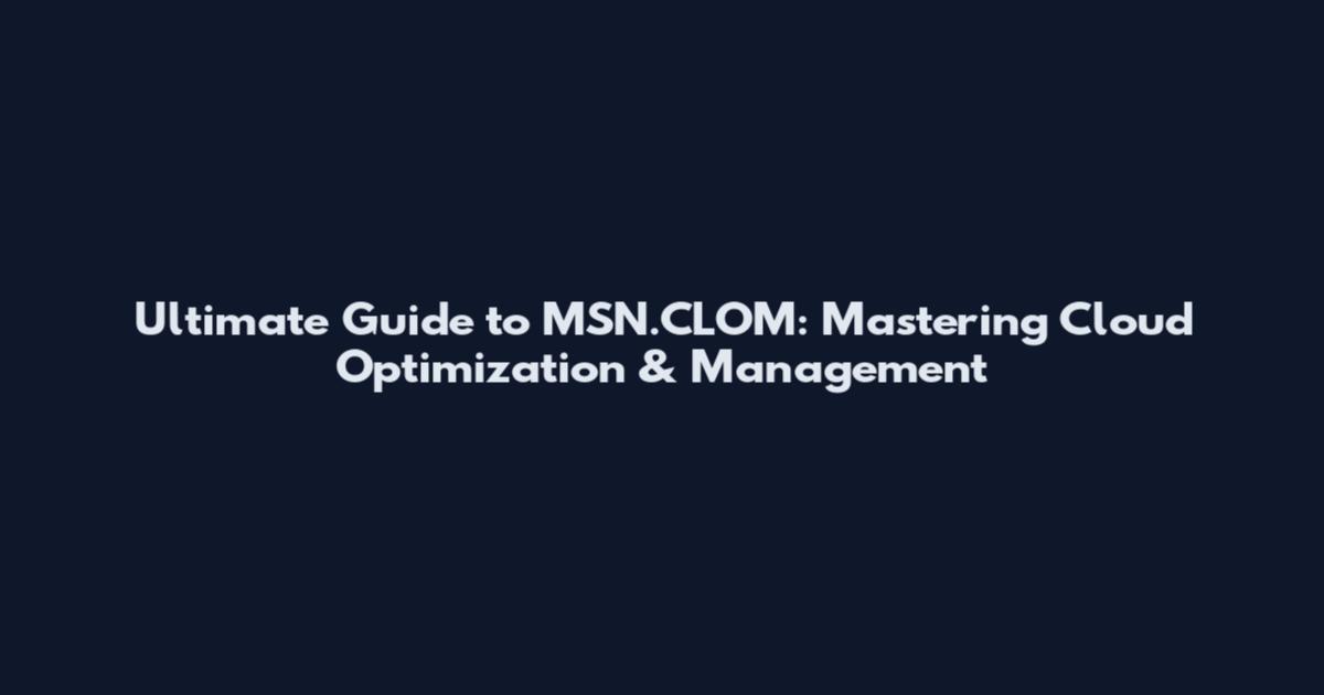 Ultimate Guide to MSN.CLOM: Mastering Cloud Optimization & Management