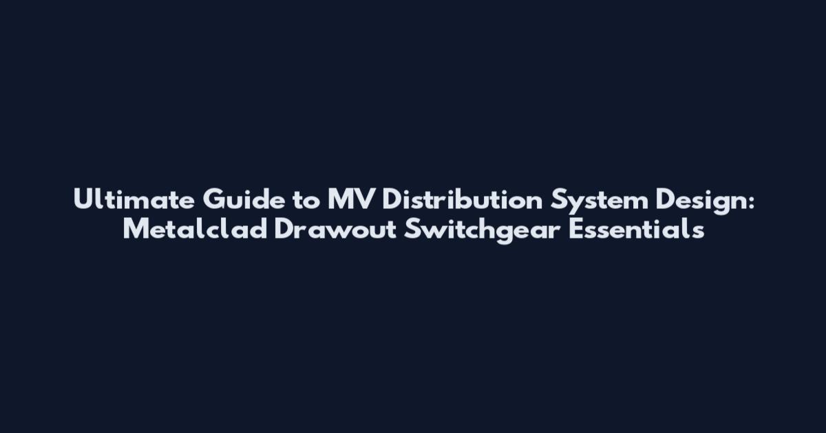 Ultimate Guide to MV Distribution System Design: Metalclad Drawout Switchgear Essentials