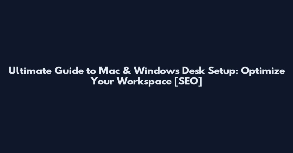 Ultimate Guide to Mac & Windows Desk Setup: Optimize Your Workspace [SEO]