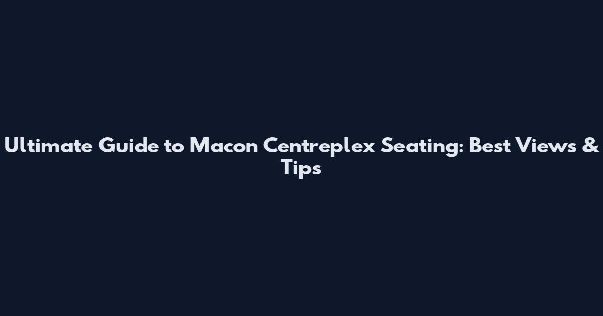 Ultimate Guide to Macon Centreplex Seating: Best Views & Tips