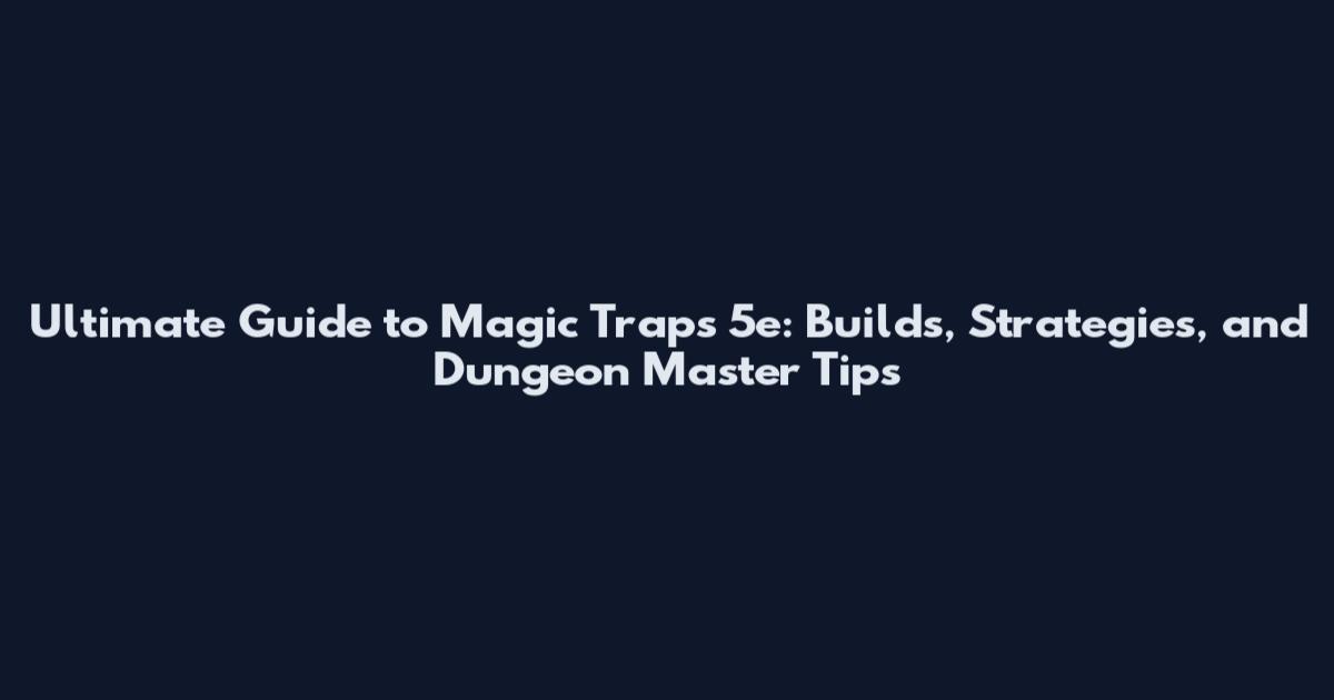 Ultimate Guide to Magic Traps 5e: Builds, Strategies, and Dungeon Master Tips