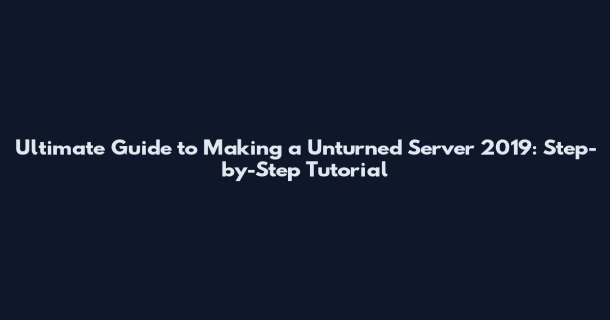 Ultimate Guide to Making a Unturned Server 2019: Step-by-Step Tutorial