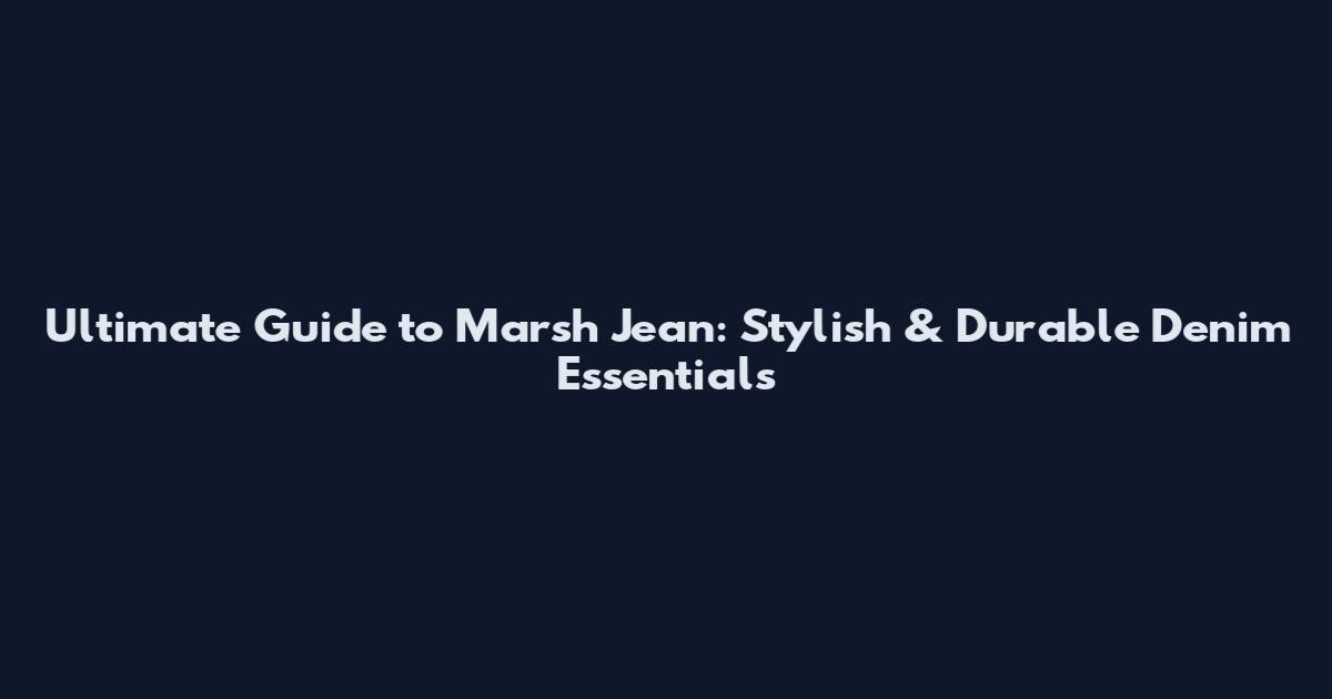 Ultimate Guide to Marsh Jean: Stylish & Durable Denim Essentials
