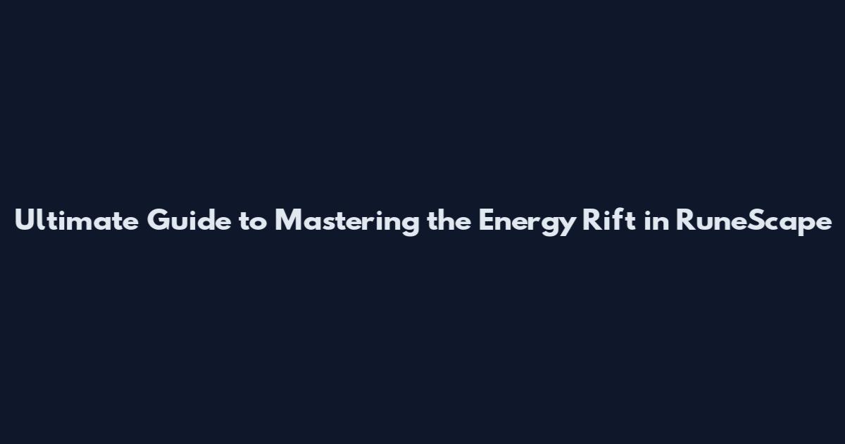 Ultimate Guide to Mastering the Energy Rift in RuneScape