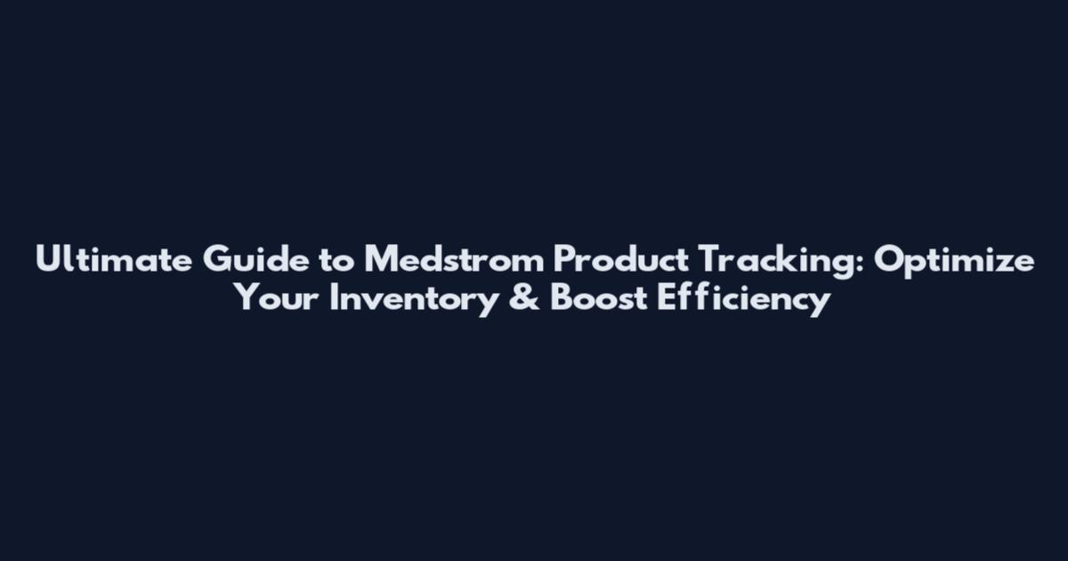 Ultimate Guide to Medstrom Product Tracking: Optimize Your Inventory & Boost Efficiency