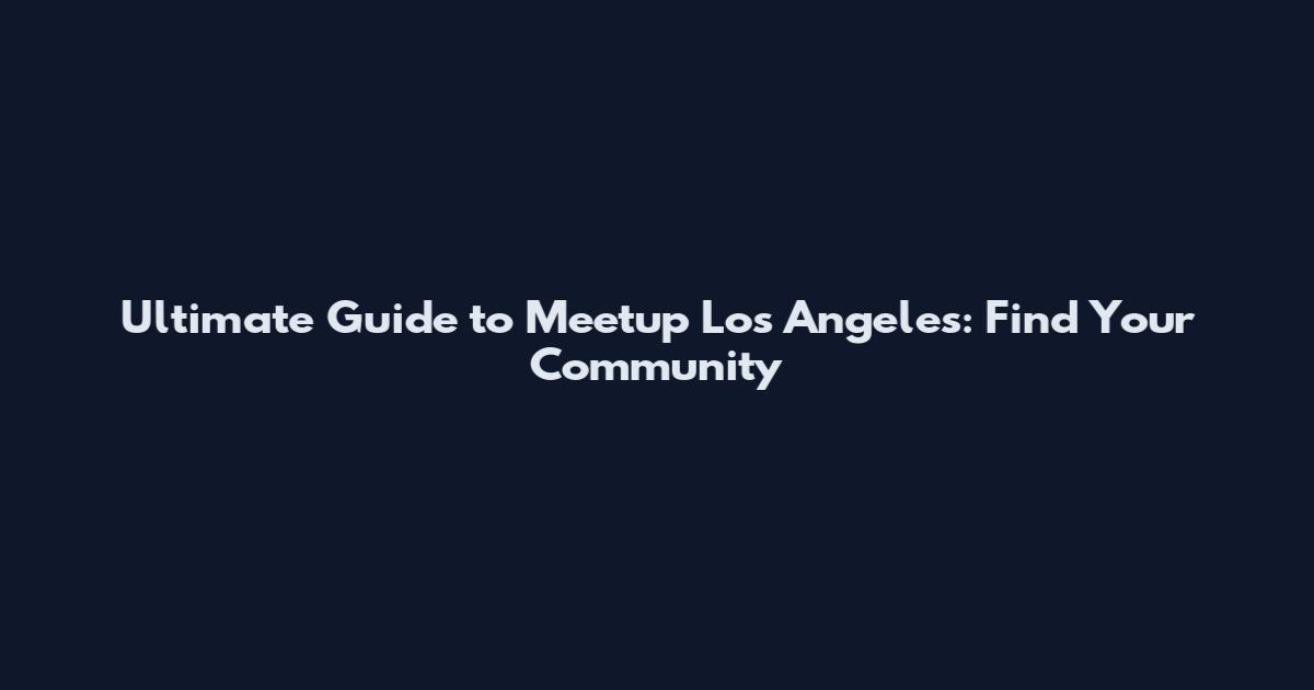 Ultimate Guide to Meetup Los Angeles: Find Your Community