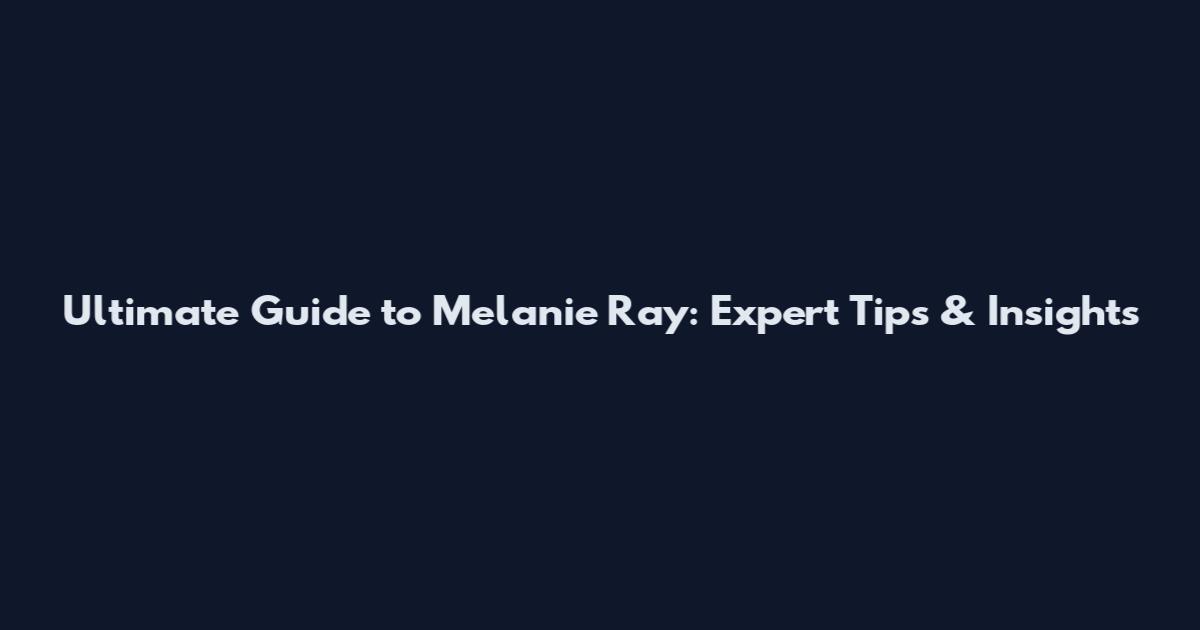 Ultimate Guide to Melanie Ray: Expert Tips & Insights