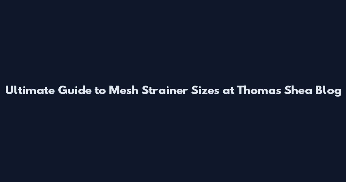 Ultimate Guide to Mesh Strainer Sizes at Thomas Shea Blog