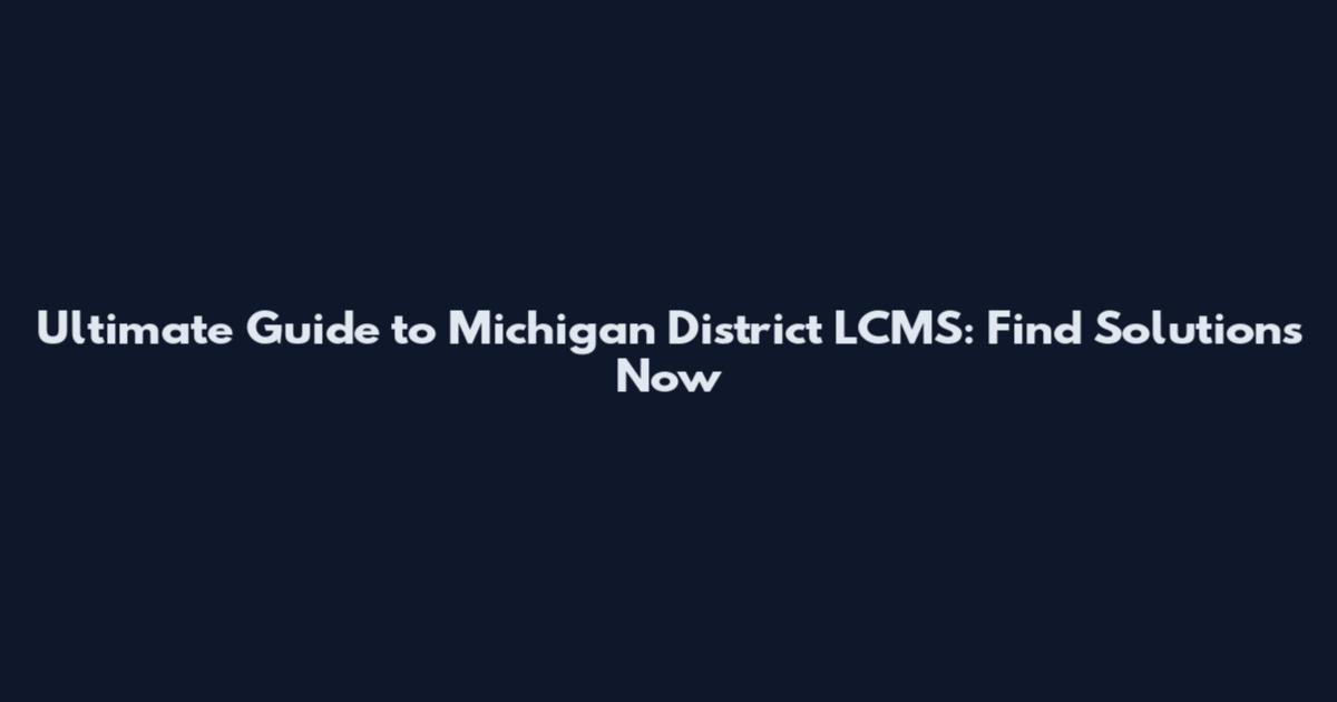 Ultimate Guide to Michigan District LCMS: Find Solutions Now