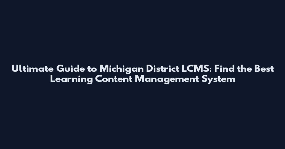 Ultimate Guide to Michigan District LCMS: Find the Best Learning Content Management System
