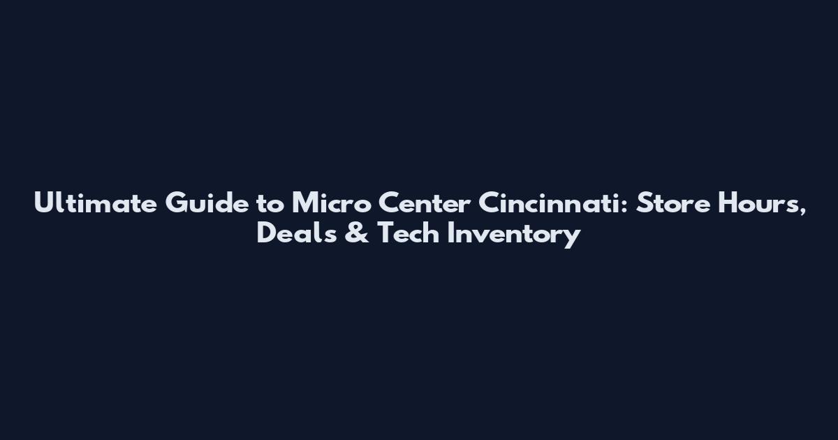 Ultimate Guide to Micro Center Cincinnati: Store Hours, Deals & Tech Inventory