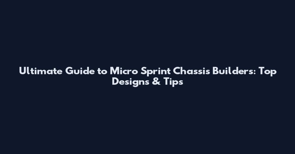 Ultimate Guide to Micro Sprint Chassis Builders: Top Designs & Tips