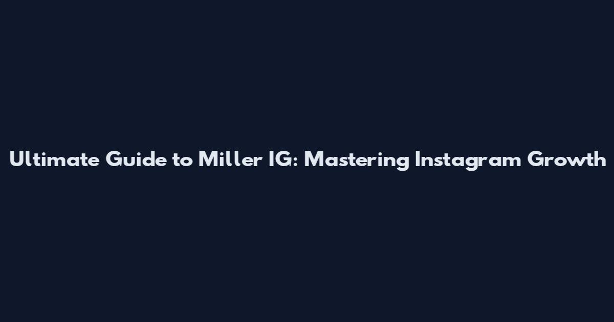 Ultimate Guide to Miller IG: Mastering Instagram Growth