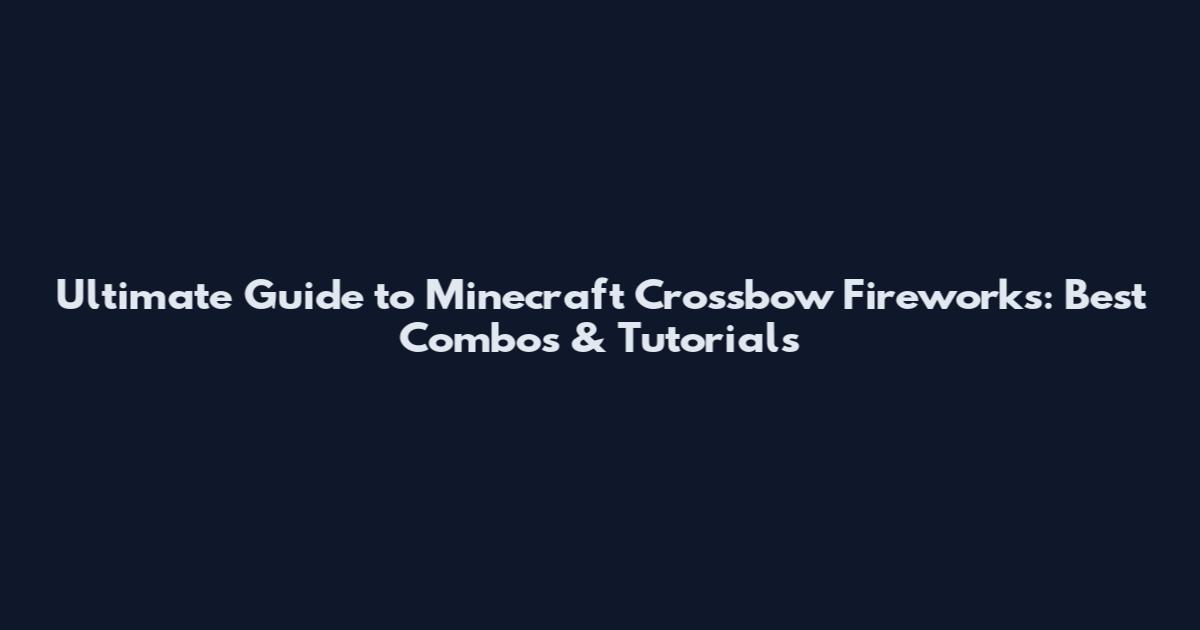 Ultimate Guide to Minecraft Crossbow Fireworks: Best Combos & Tutorials