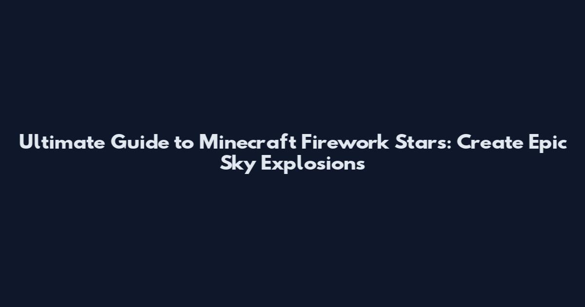 Ultimate Guide to Minecraft Firework Stars: Create Epic Sky Explosions