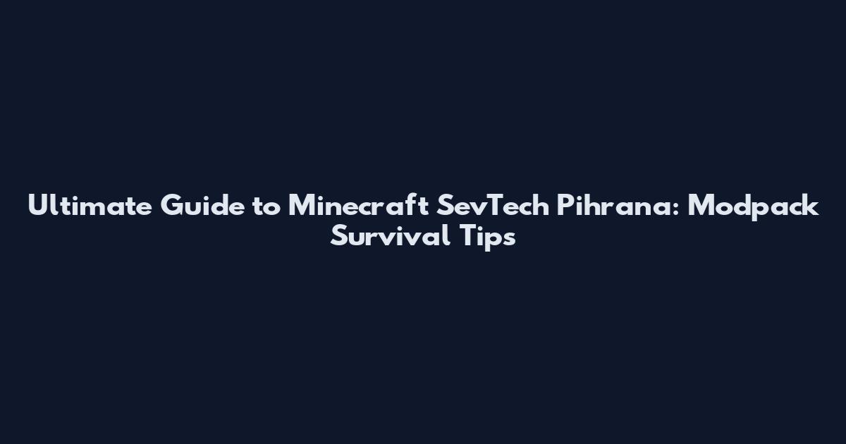 Ultimate Guide to Minecraft SevTech Pihrana: Modpack Survival Tips