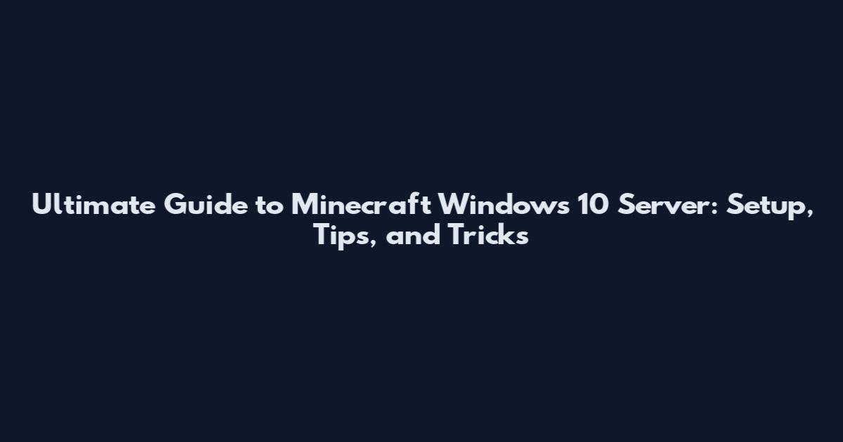 Ultimate Guide to Minecraft Windows 10 Server: Setup, Tips, and Tricks