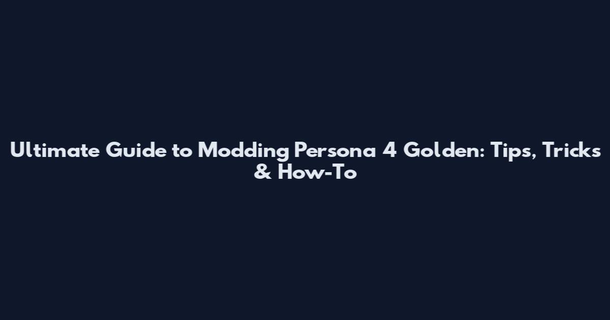 Ultimate Guide to Modding Persona 4 Golden: Tips, Tricks & How-To