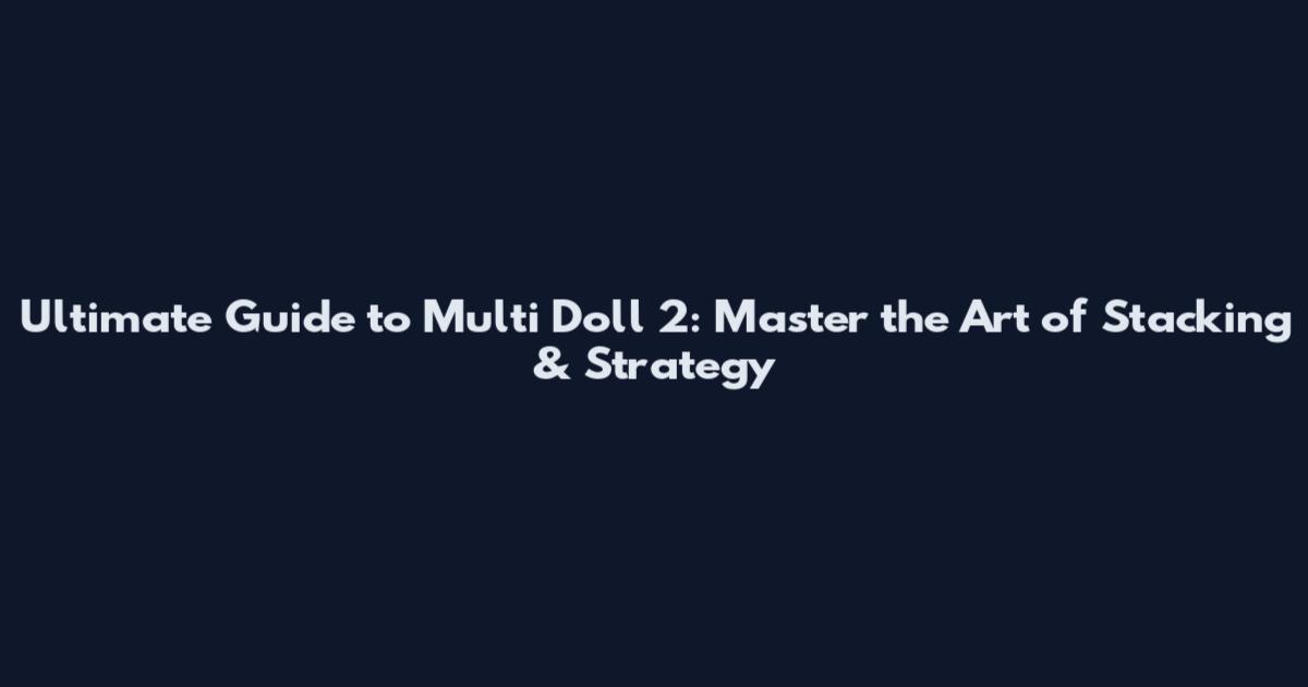 Ultimate Guide to Multi Doll 2: Master the Art of Stacking & Strategy