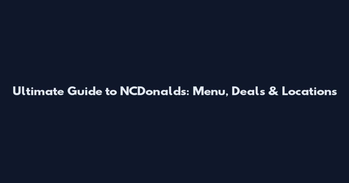 Ultimate Guide to NCDonalds: Menu, Deals & Locations