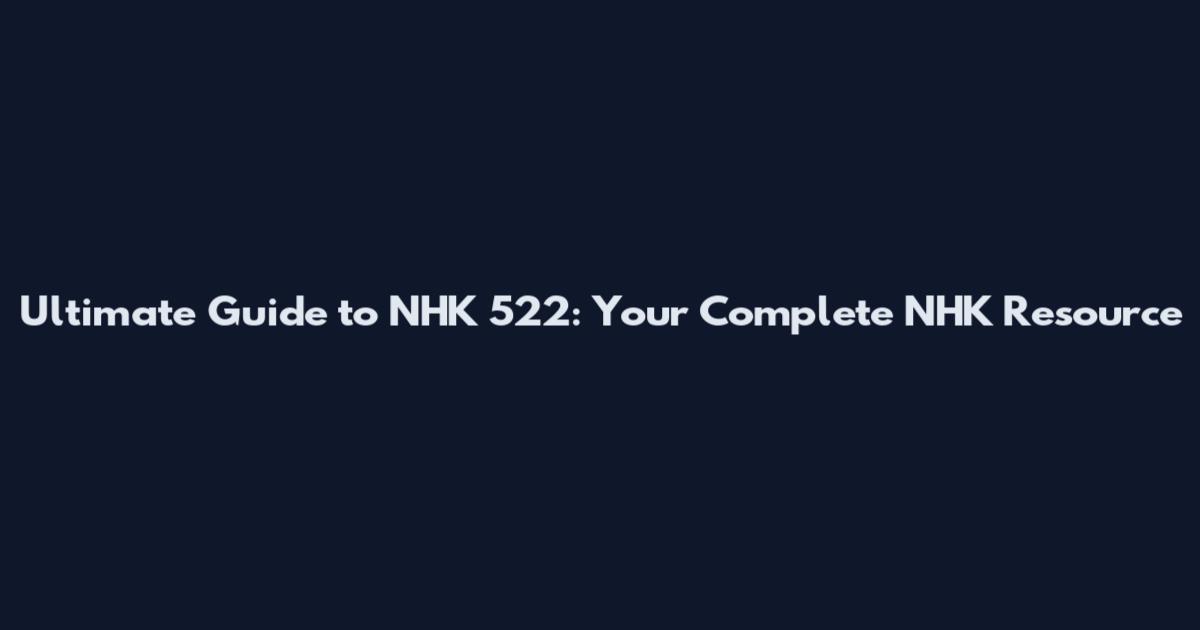Ultimate Guide to NHK 522: Your Complete NHK Resource
