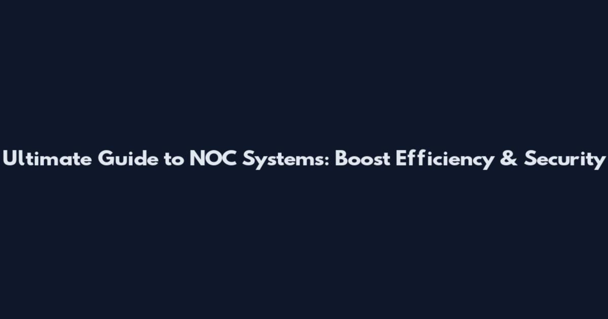 Ultimate Guide to NOC Systems: Boost Efficiency & Security