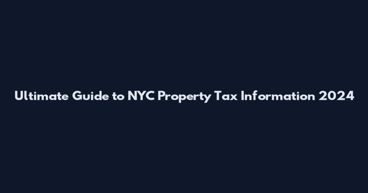 Ultimate Guide to NYC Property Tax Information 2024