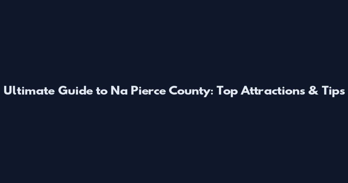 Ultimate Guide to Na Pierce County: Top Attractions & Tips