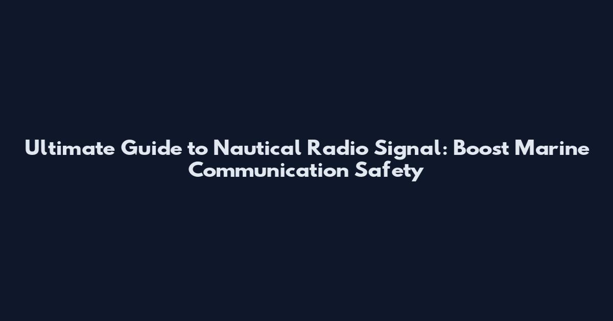 Ultimate Guide to Nautical Radio Signal: Boost Marine Communication Safety