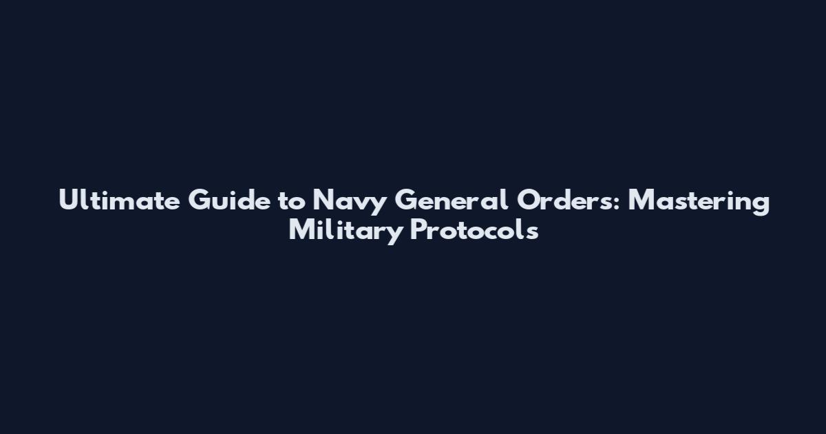 Ultimate Guide to Navy General Orders: Mastering Military Protocols