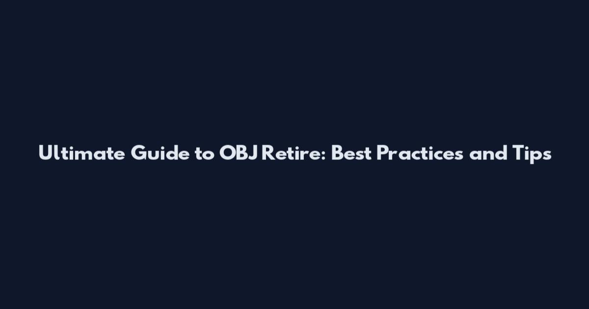 Ultimate Guide to OBJ Retire: Best Practices and Tips