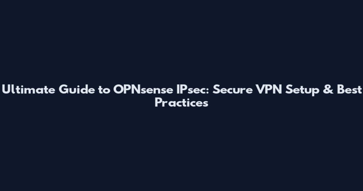 Ultimate Guide to OPNsense IPsec: Secure VPN Setup & Best Practices