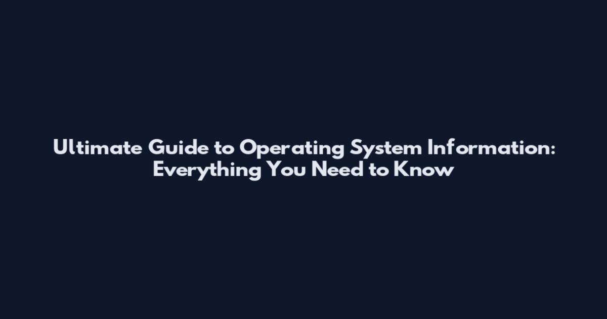 Ultimate Guide to Operating System Information: Everything You Need to Know