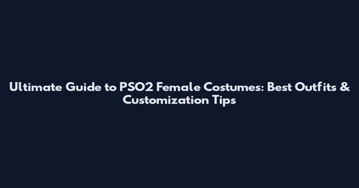 Ultimate Guide to PSO2 Female Costumes: Best Outfits & Customization Tips