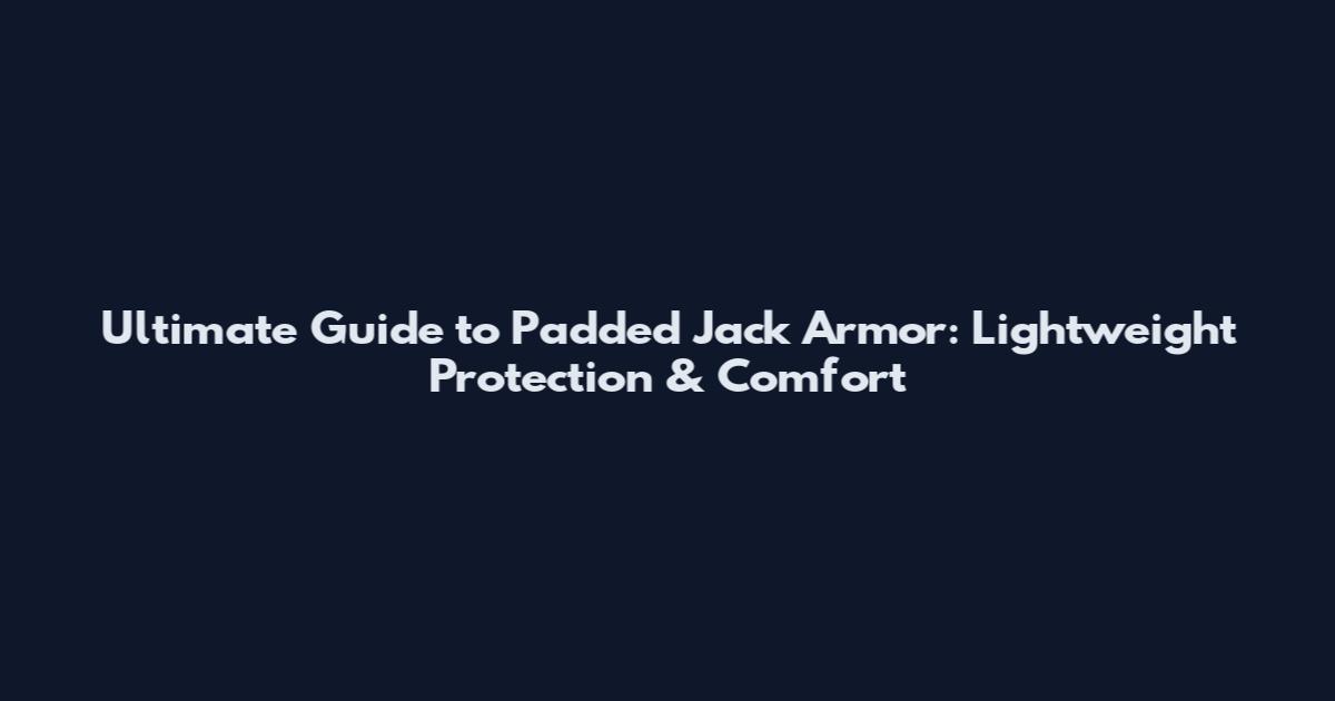 Ultimate Guide to Padded Jack Armor: Lightweight Protection & Comfort