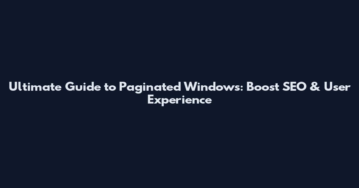 Ultimate Guide to Paginated Windows: Boost SEO & User Experience