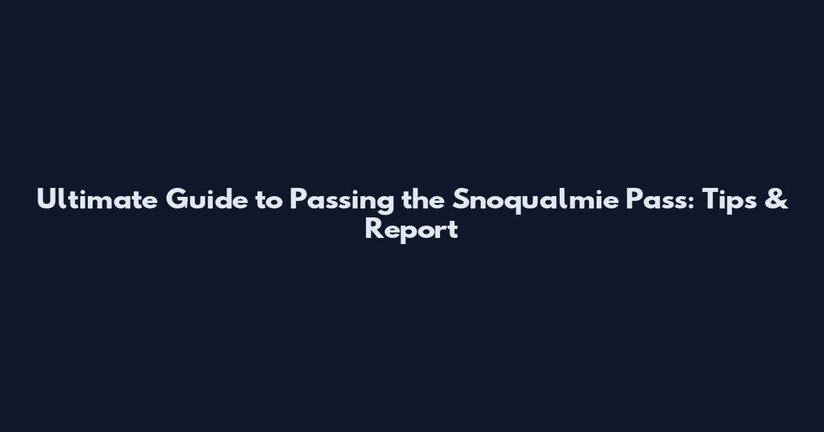 Ultimate Guide to Passing the Snoqualmie Pass: Tips & Report