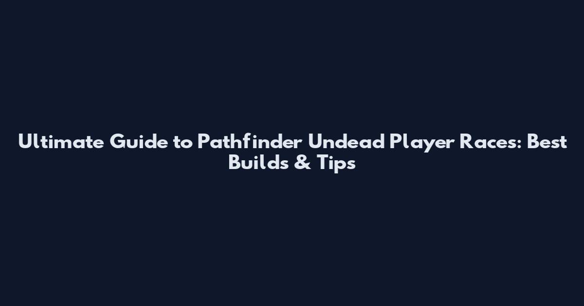 Ultimate Guide to Pathfinder Undead Player Races: Best Builds & Tips