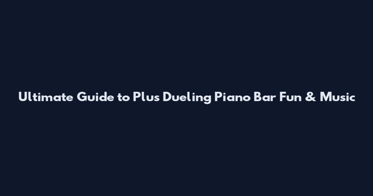 Ultimate Guide to Plus Dueling Piano Bar Fun & Music