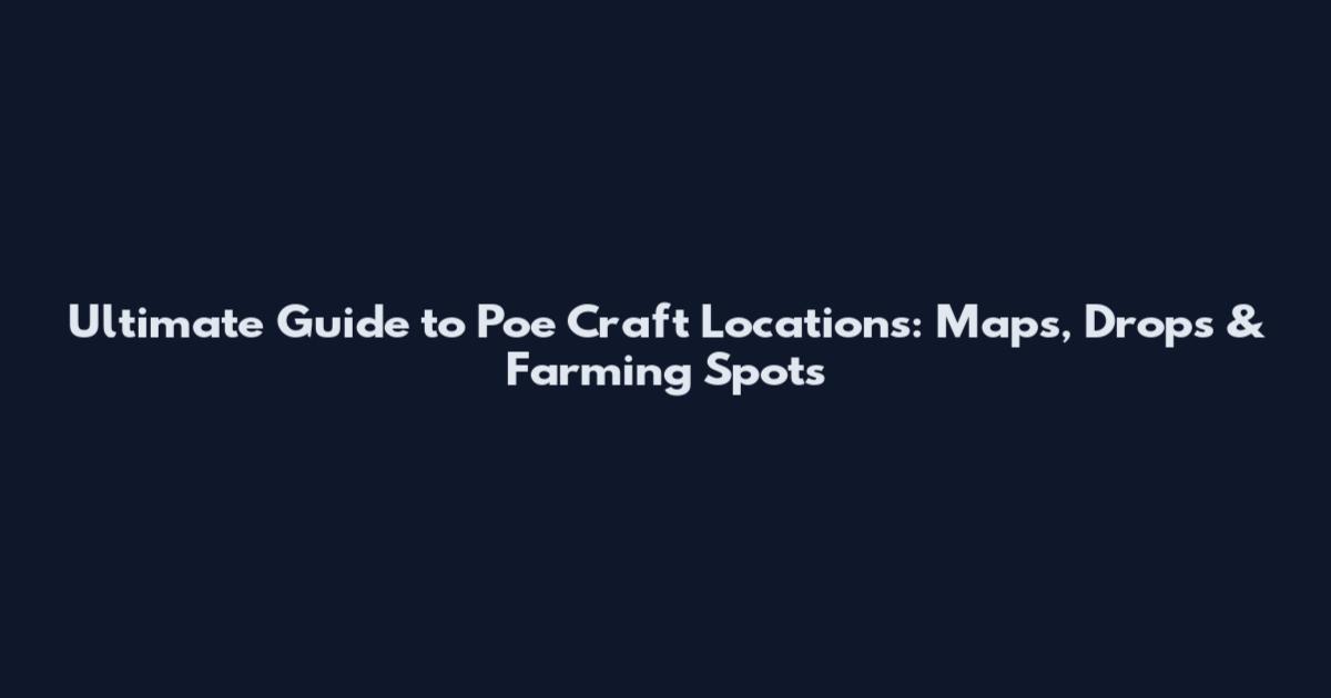 Ultimate Guide to Poe Craft Locations: Maps, Drops & Farming Spots