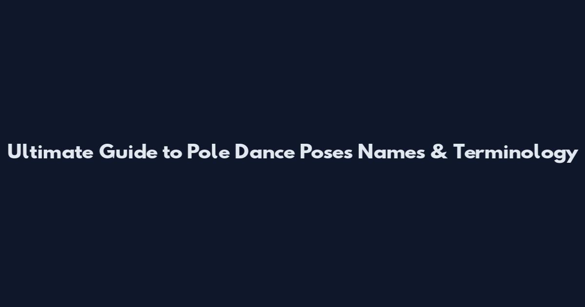 Ultimate Guide to Pole Dance Poses Names & Terminology