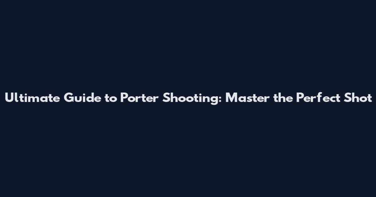 Ultimate Guide to Porter Shooting: Master the Perfect Shot