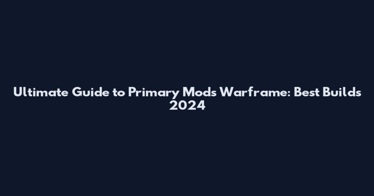 Ultimate Guide to Primary Mods Warframe: Best Builds 2024