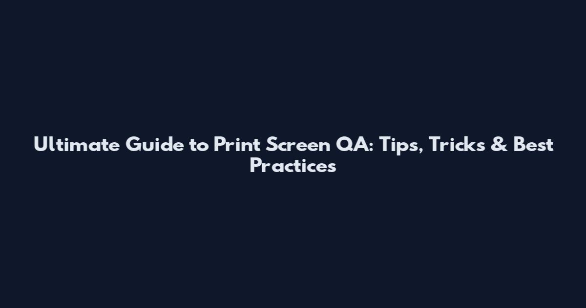 Ultimate Guide to Print Screen QA: Tips, Tricks & Best Practices